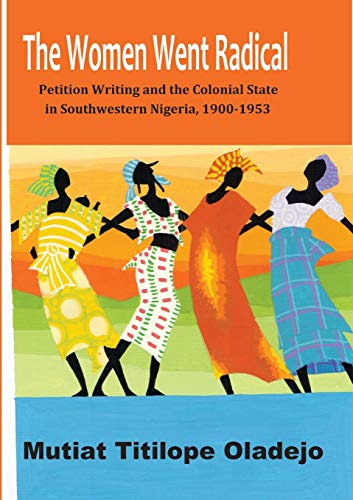 The Women Went Radical: Petition Writing and Colonial State in Southwestern Nigeria (1900-1953)